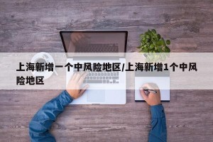 上海新增一个中风险地区/上海新增1个中风险地区
