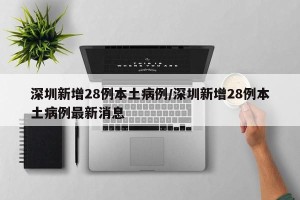 深圳新增28例本土病例/深圳新增28例本土病例最新消息