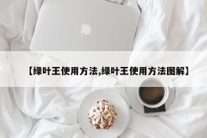【绿叶王使用方法,绿叶王使用方法图解】