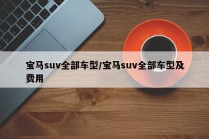 宝马suv全部车型/宝马suv全部车型及费用