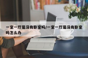 一室一厅是没有卧室吗/一室一厅是没有卧室吗怎么办