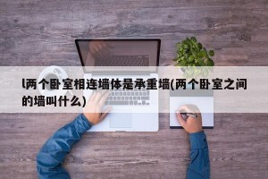 l两个卧室相连墙体是承重墙(两个卧室之间的墙叫什么)