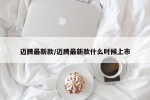 迈腾最新款/迈腾最新款什么时候上市