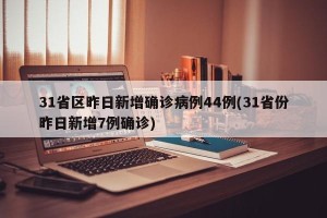 31省区昨日新增确诊病例44例(31省份昨日新增7例确诊)