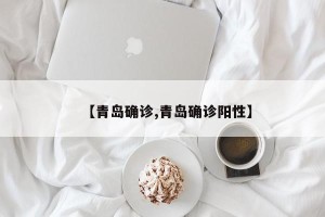【青岛确诊,青岛确诊阳性】