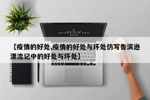 【疫情的好处,疫情的好处与坏处仿写鲁滨逊漂流记中的好处与坏处】