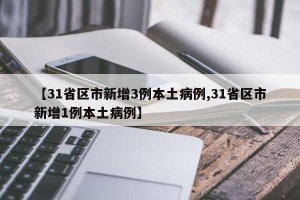 【31省区市新增3例本土病例,31省区市新增1例本土病例】
