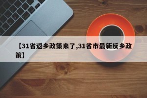 【31省返乡政策来了,31省市最新反乡政策】