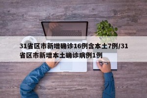 31省区市新增确诊16例含本土7例/31省区市新增本土确诊病例1例