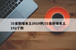 31省新增本土2010例/31省新增本土152了例