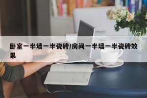 卧室一半墙一半瓷砖/房间一半墙一半瓷砖效果