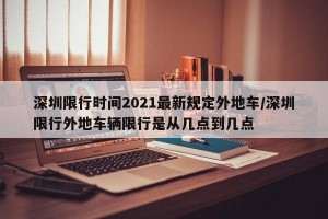 深圳限行时间2021最新规定外地车/深圳限行外地车辆限行是从几点到几点