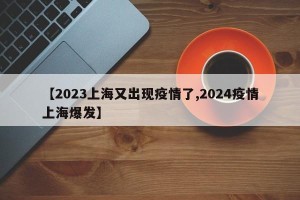 【2023上海又出现疫情了,2024疫情上海爆发】