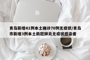 青岛新增41例本土确诊70例无症状/青岛市新增3例本土新冠肺炎无症状感染者