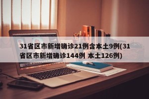 31省区市新增确诊21例含本土9例(31省区市新增确诊144例 本土126例)