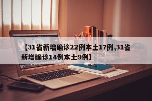 【31省新增确诊22例本土17例,31省新增确诊14例本土9例】