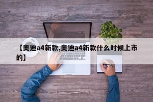 【奥迪a4新款,奥迪a4新款什么时候上市的】