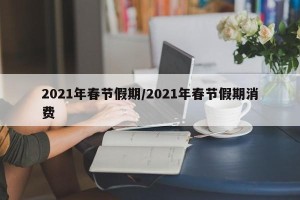 2021年春节假期/2021年春节假期消费