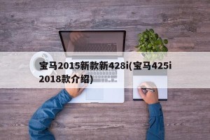 宝马2015新款新428i(宝马425i2018款介绍)