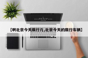 【啊北京今天限行几,北京今天的限行车辆】