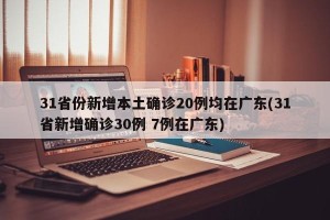 31省份新增本土确诊20例均在广东(31省新增确诊30例 7例在广东)